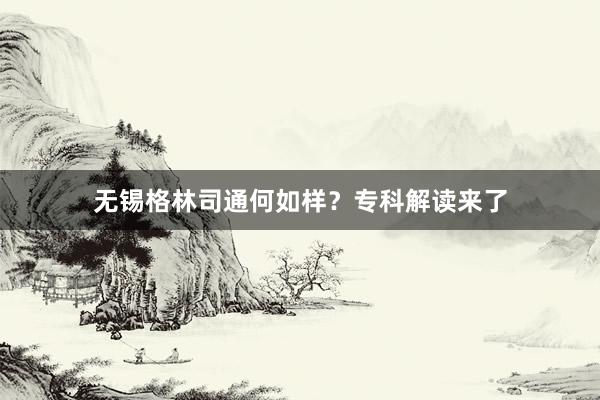 无锡格林司通何如样？专科解读来了