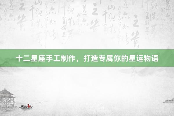 十二星座手工制作，打造专属你的星运物语